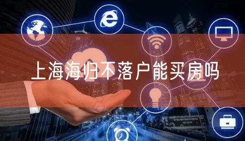 上海海归不落户能买房吗