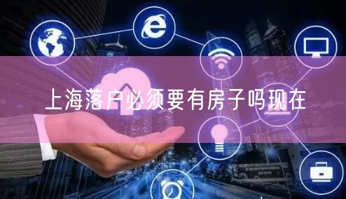 上海落户必须要有房子吗现在