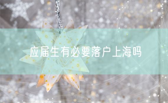 应届生有必要落户上海吗