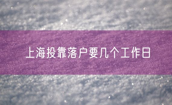 上海投靠落户要几个工作日