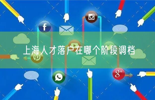 上海人才落户在哪个阶段调档