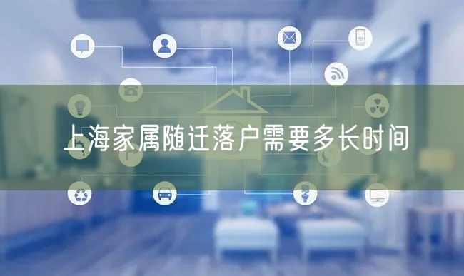上海家属随迁落户需要多长时间