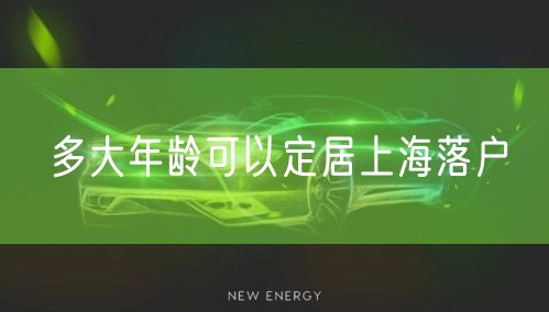 多大年龄可以定居上海落户