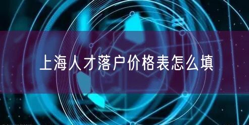 上海人才落户价格表怎么填