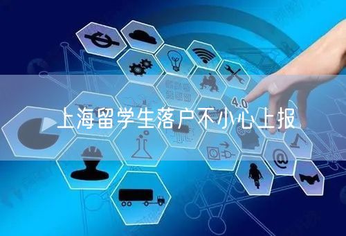 上海留学生落户不小心上报