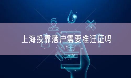 上海投靠落户需要准迁证吗