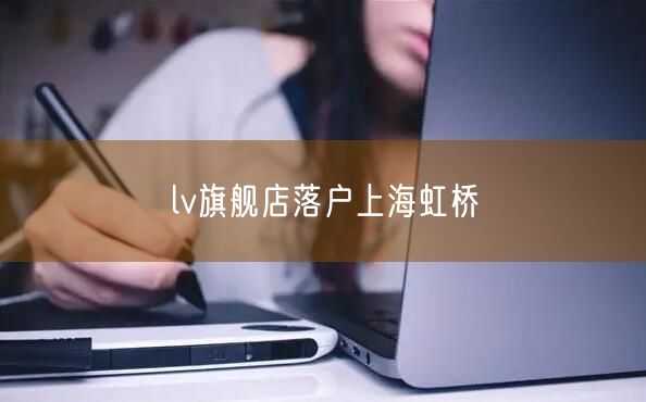 lv旗舰店落户上海虹桥