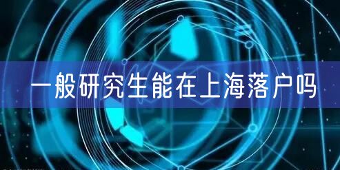 一般研究生能在上海落户吗
