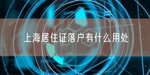 上海居住证落户有什么用处