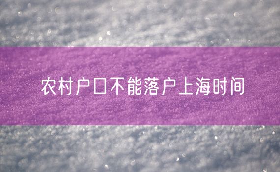 农村户口不能落户上海时间