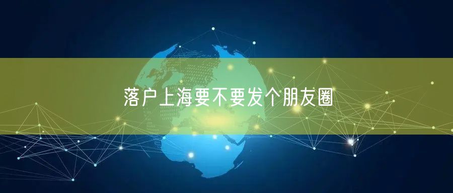 落户上海要不要发个朋友圈