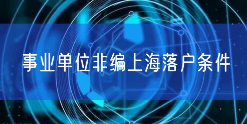 事业单位非编上海落户条件