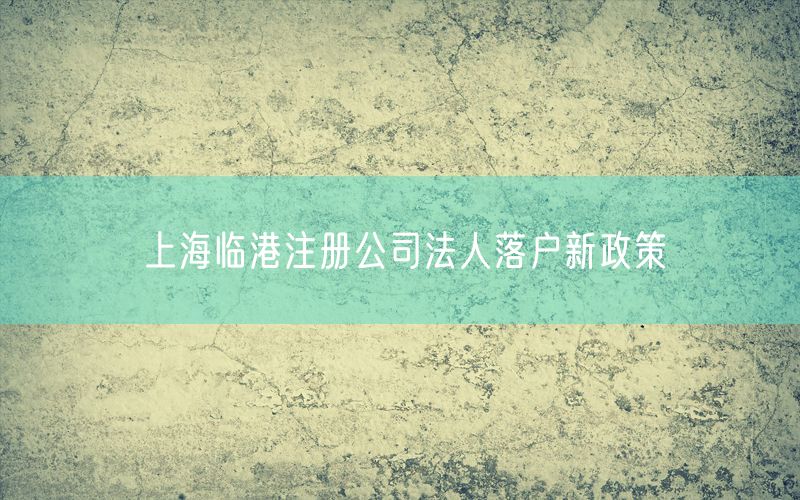 上海临港注册公司法人落户新政策