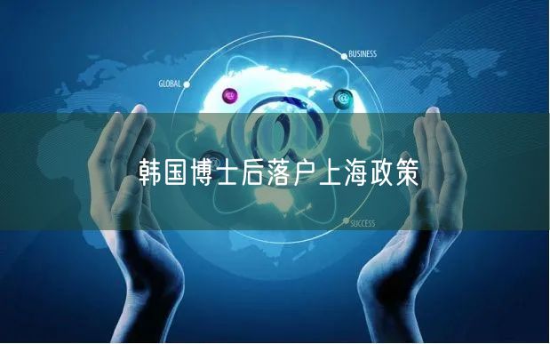 韩国博士后落户上海政策