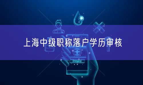 上海中级职称落户学历审核