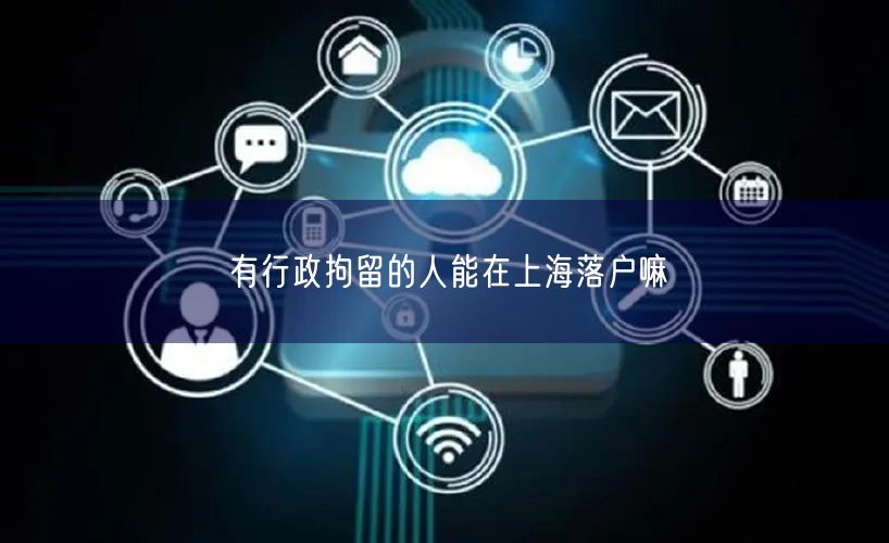 有行政拘留的人能在上海落户嘛