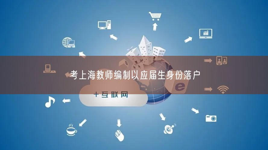 考上海教师编制以应届生身份落户