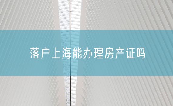 落户上海能办理房产证吗