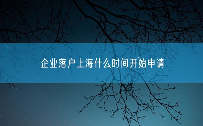 企业落户上海什么时间开始申请