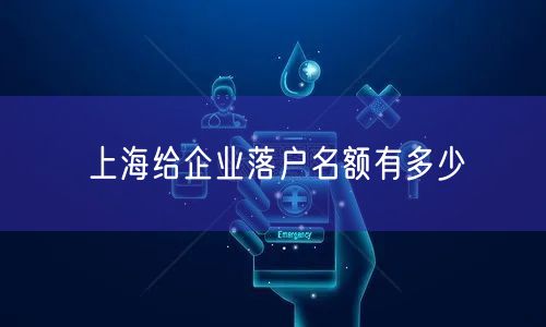 上海给企业落户名额有多少