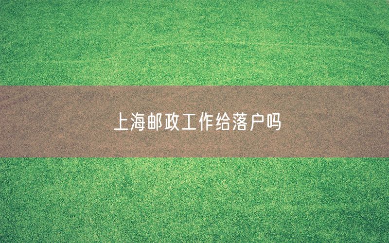 上海邮政工作给落户吗