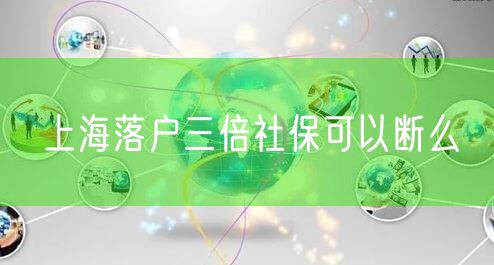 上海落户三倍社保可以断么