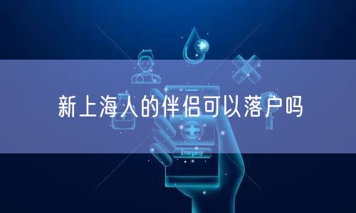 新上海人的伴侣可以落户吗