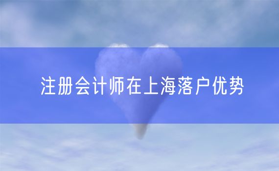 注册会计师在上海落户优势