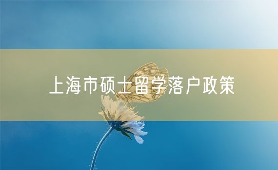 上海市硕士留学落户政策