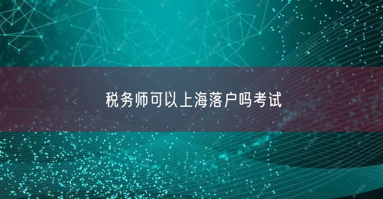 税务师可以上海落户吗考试