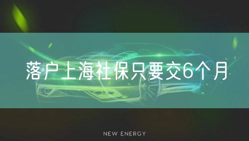 落户上海社保只要交6个月