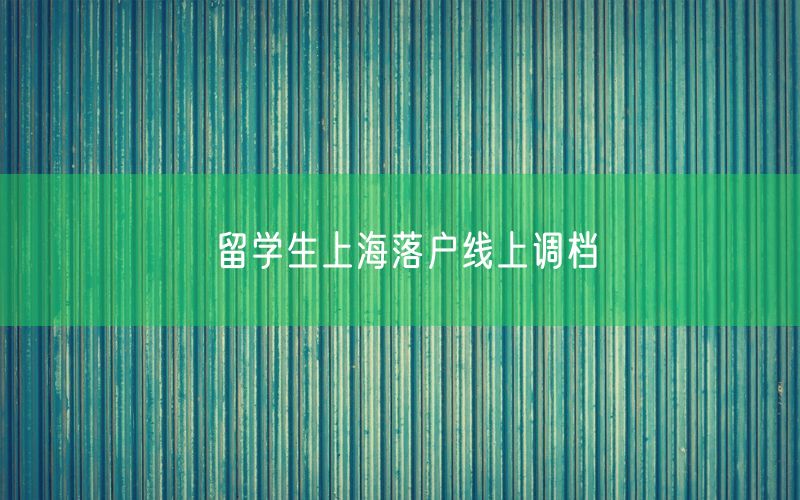 留学生上海落户线上调档
