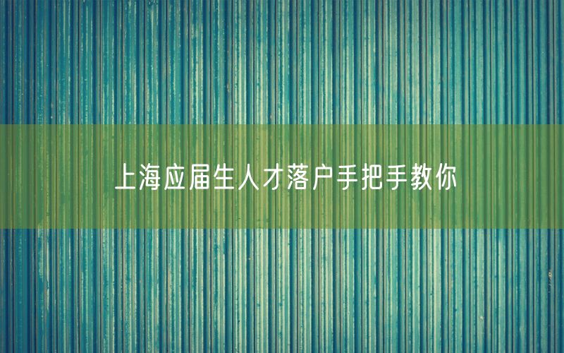 上海应届生人才落户手把手教你