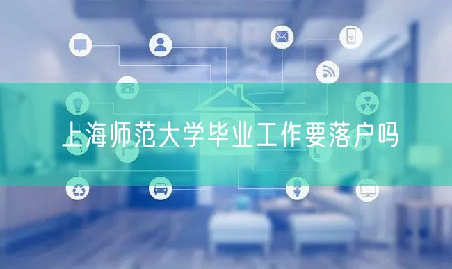 上海师范大学毕业工作要落户吗
