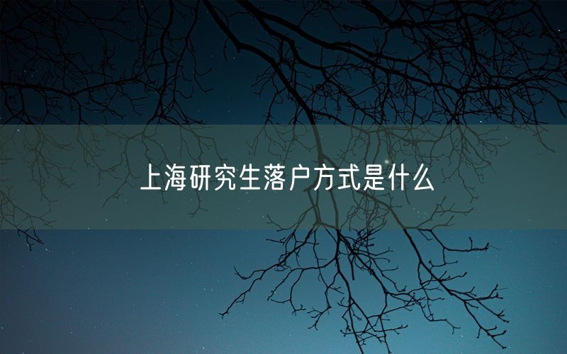 上海研究生落户方式是什么