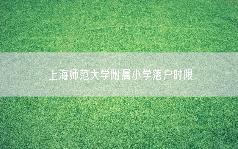 上海师范大学附属小学落户时限