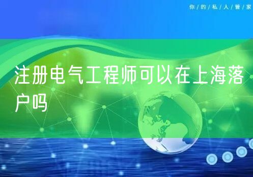 注册电气工程师可以在上海落户吗
