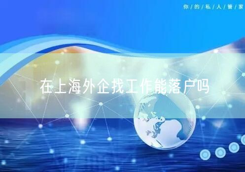 在上海外企找工作能落户吗