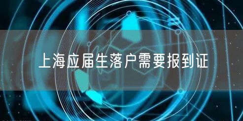 上海应届生落户需要报到证
