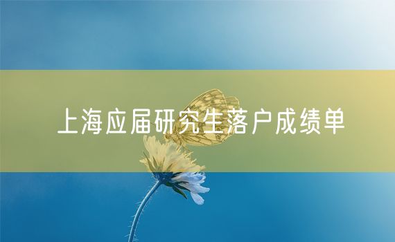 上海应届研究生落户成绩单