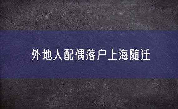 外地人配偶落户上海随迁