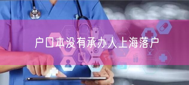 户口本没有承办人上海落户