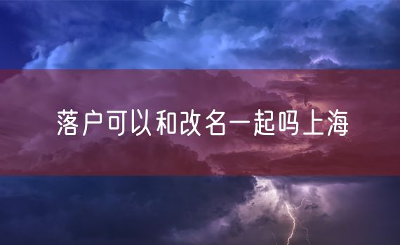 落户可以和改名一起吗上海