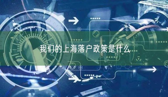 我们的上海落户政策是什么
