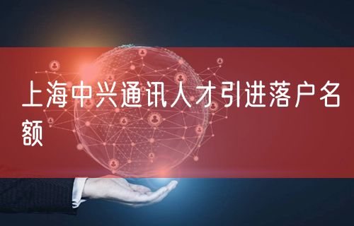 上海中兴通讯人才引进落户名额
