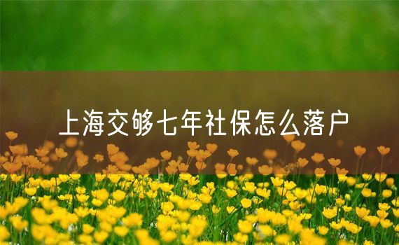 上海交够七年社保怎么落户