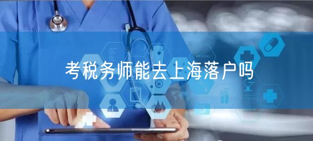 考税务师能去上海落户吗