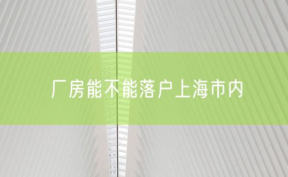 厂房能不能落户上海市内
