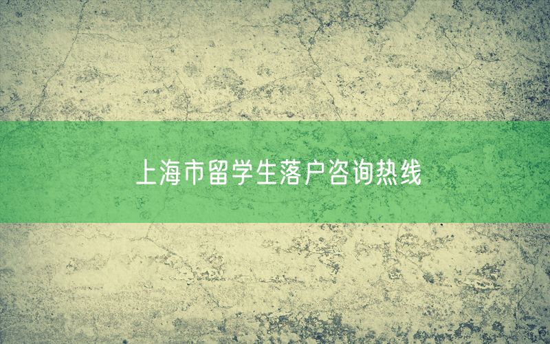 上海市留学生落户咨询热线