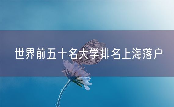 世界前五十名大学排名上海落户